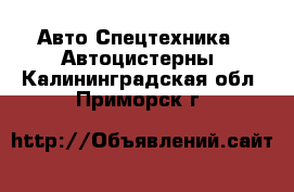 Авто Спецтехника - Автоцистерны. Калининградская обл.,Приморск г.